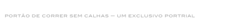 porta de correr
portão de correr sem calhas — um exclusivo portrial