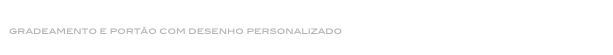gradeamentos
gradeamento e portão com desenho personalizado